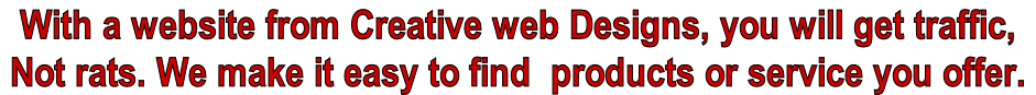 With a website from Creative web Designs, you will get traffic, Not rats. We make it easy to find  products or service you offer.